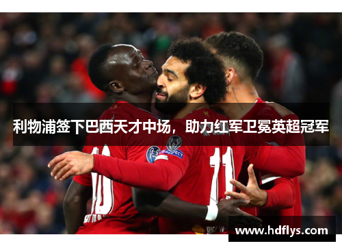 利物浦签下巴西天才中场，助力红军卫冕英超冠军