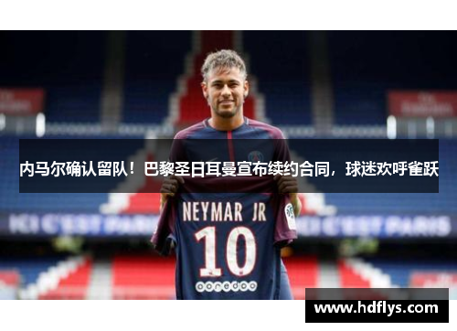 内马尔确认留队！巴黎圣日耳曼宣布续约合同，球迷欢呼雀跃