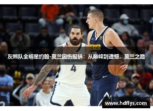 灰熊队全明星约翰-莫兰因伤报销：从巅峰到遗憾，莫兰之路