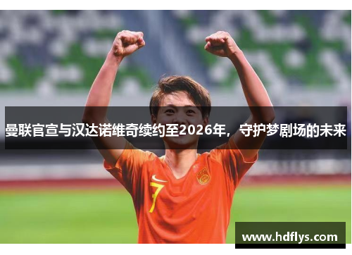 曼联官宣与汉达诺维奇续约至2026年，守护梦剧场的未来
