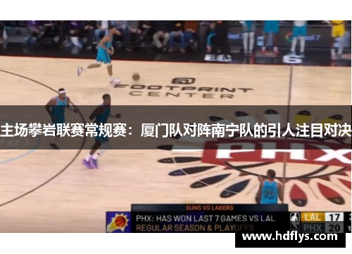主场攀岩联赛常规赛：厦门队对阵南宁队的引人注目对决