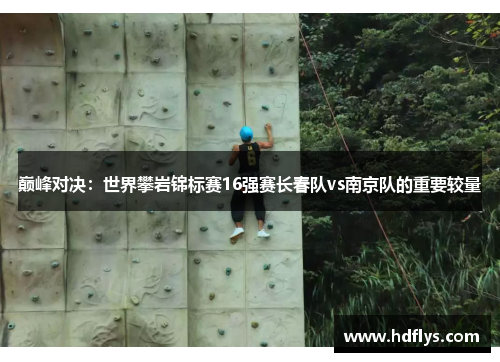 巅峰对决：世界攀岩锦标赛16强赛长春队vs南京队的重要较量