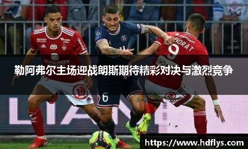 勒阿弗尔主场迎战朗斯期待精彩对决与激烈竞争