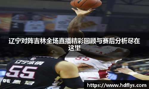 辽宁对阵吉林全场直播精彩回顾与赛后分析尽在这里