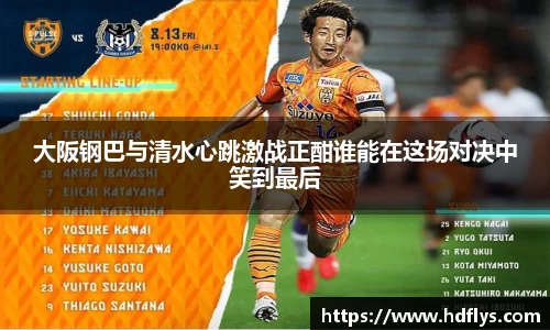 大阪钢巴与清水心跳激战正酣谁能在这场对决中笑到最后