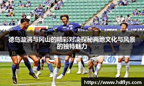 德岛漩涡与冈山的精彩对决探秘两地文化与风景的独特魅力